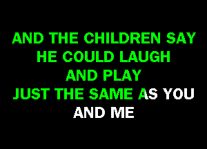 AND THE CHILDREN SAY
HE COULD LAUGH
AND PLAY
JUST THE SAME AS YOU
AND ME