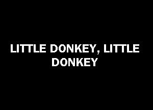 LITTLE DONKEY, LI'ITLE

DONKEY