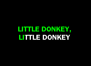 LITTLE DONKEY,

LI'ITLE DONKEY