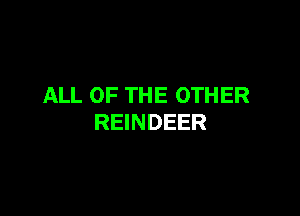 ALL OF THE OTHER

REINDEER