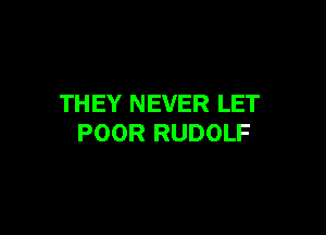 TH EY NEVER LET

POOR RUDOLF