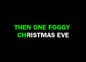 THEN ONE FOGGY

CHRISTMAS EVE