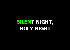 SILENT NIGHT,

HOLY NIGHT