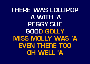 THERE WAS LOLLIPOP
'A WITH 'A
PEGGY SUE

GOOD GULLY
MISS MOLLY WAS 'A
EVEN THERE TOO
UH WELL 'A