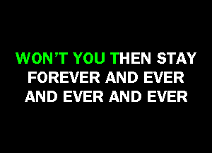 WONT YOU THEN STAY
FOREVER AND EVER
AND EVER AND EVER