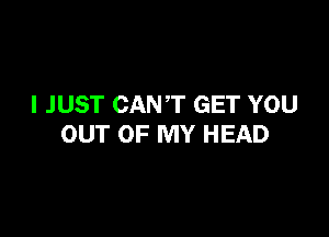 I JUST CANT GET YOU

OUT OF MY HEAD