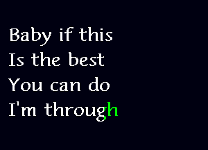Baby if this
Is the best

You can do
I'm through