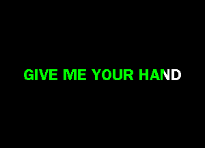 GIVE ME YOUR HAND