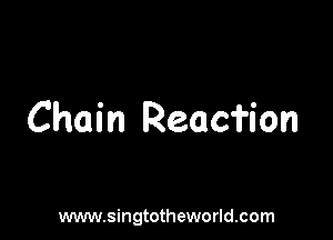 Chain Reaci'ion

www.singtotheworld.com