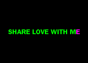 SHARE LOVE WITH ME