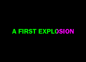 A FIRST EXPLOSION