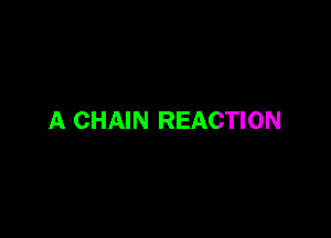 A CHAIN REACTION