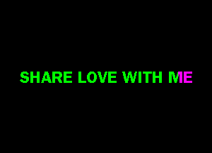 SHARE LOVE WITH ME