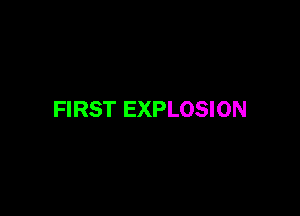 FIRST EXPLOSION