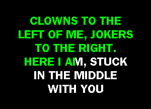 CLOWNS TO THE
LEFT OF ME, JOKERS
TO THE RIGHT.
HERE I AM, STUCK
IN THE MIDDLE
WITH YOU