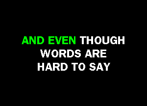AND EVEN THOUGH

WORDS ARE
HARD TO SAY