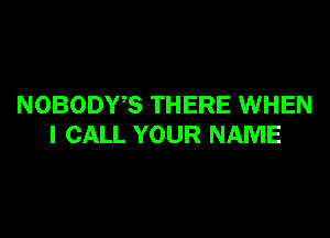 NOBODWS THERE WHEN

I CALL YOUR NAME