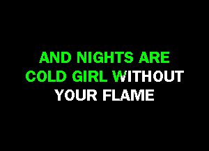 AND NIGHTS ARE

COLD GIRL WITHOUT
YOUR FLAME