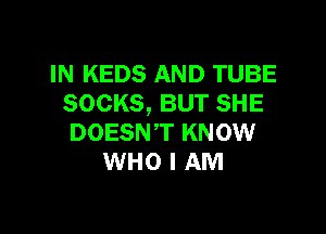 IN KEDS AND TUBE
SOCKS, BUT SHE

DOESN'T KNOW
WHO I AM