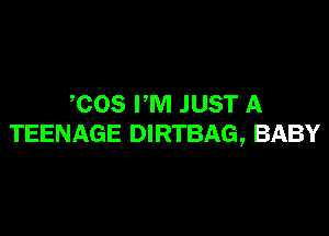 COS FM JUST A

TEENAGE DIRTBAG, BABY