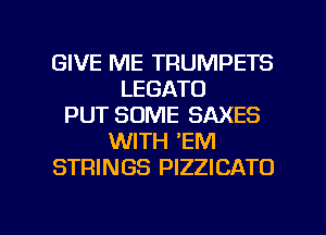 GIVE ME TRUMPETS
LEGATO
PUT SOME SAXES
WITH 'EM
STRINGS PIZZICATD

g