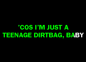 COS FM JUST A

TEENAGE DIRTBAG, BABY