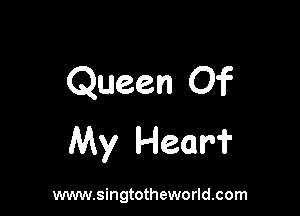 Queen Of

My Hear?

www.singtotheworld.com