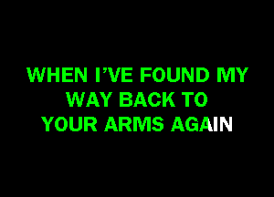 WHEN WE FOUND MY

WAY BACK TO
YOUR ARMS AGAIN