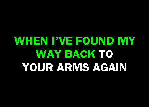 WHEN WE FOUND MY

WAY BACK TO
YOUR ARMS AGAIN