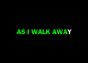 AS I WALK AWAY
