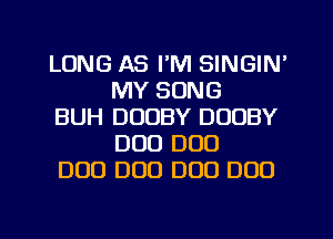 LONG AS I'M SINGIN'
MY SONG

BUH DUDBY DOUBY
DUO DUO

DUO DUO DOD DUO
