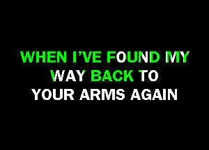WHEN WE FOUND MY

WAY BACK TO
YOUR ARMS AGAIN