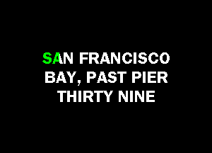 SAN FRANCISCO

BAY, PAST PIER
THIRTY NINE