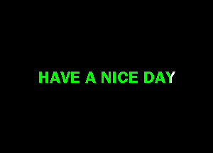 HAVE A NICE DAY