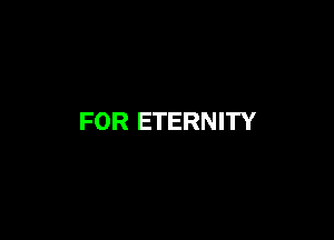 FOR ETERNITY