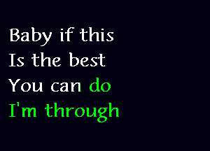 Baby if this
Is the best

You can do
I'm through