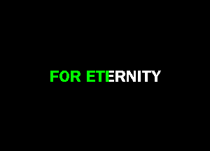 FOR ETERNITY