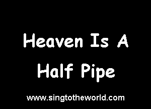 Heaven Is A

Half Pipe

www.singtotheworld.com