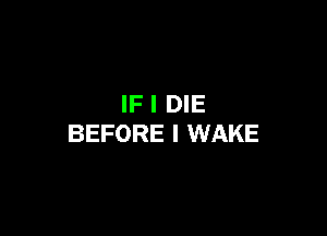 IF I DIE

BEFORE I WAKE
