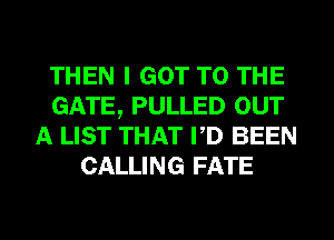 THEN I GOT TO THE
GATE, PULLED OUT
A LIST THAT PD BEEN
CALLING FATE