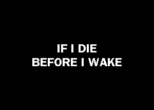 IF I DIE

BEFORE I WAKE