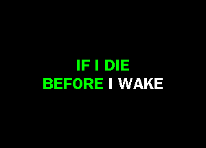 IF I DIE

BEFORE I WAKE