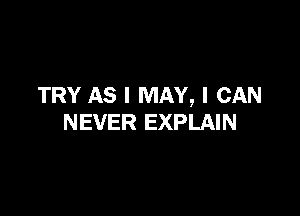 TRY AS I MAY, I CAN

NEVER EXPLAIN