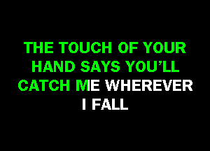 THE TOUCH OF YOUR
HAND SAYS YOUIL
CATCH ME WHEREVER
I FALL