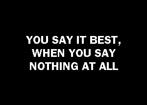 YOU SAY IT BEST,

WHEN YOU SAY
NOTHING AT ALL