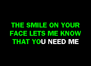 THE SMILE ON YOUR
FACE LETS ME KNOW
THAT YOU NEED ME