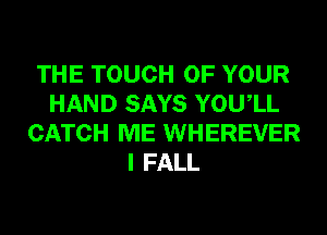 THE TOUCH OF YOUR
HAND SAYS YOUIL
CATCH ME WHEREVER
I FALL