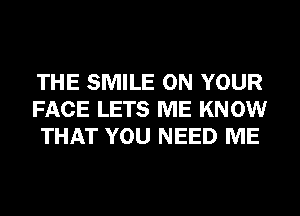 THE SMILE ON YOUR
FACE LETS ME KNOW
THAT YOU NEED ME