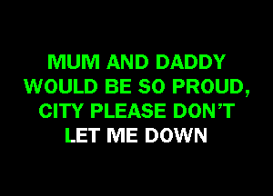MUM AND DADDY
WOULD BE SO PROUD,
CITY PLEASE DONT
LET ME DOWN