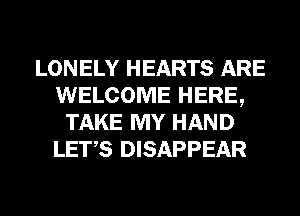 LONELY HEARTS ARE
WELCOME HERE,
TAKE MY HAND
LET,S DISAPPEAR